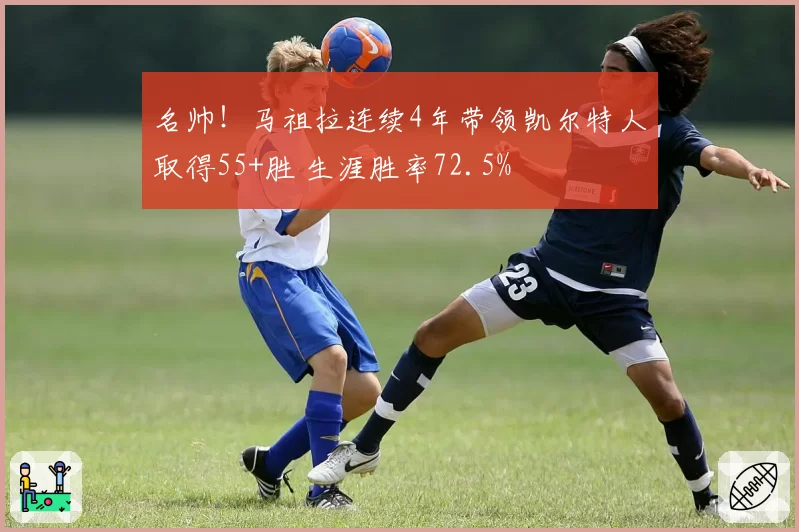 名帅！马祖拉连续4年带领凯尔特人取得55+胜 生涯胜率72.5%