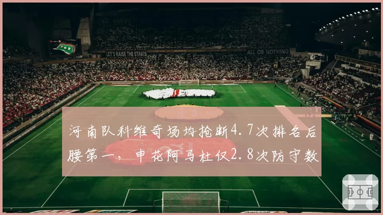 河南队科维奇场均抢断4.7次排名后腰第一,申花阿马杜仅2.8次防守数据差异