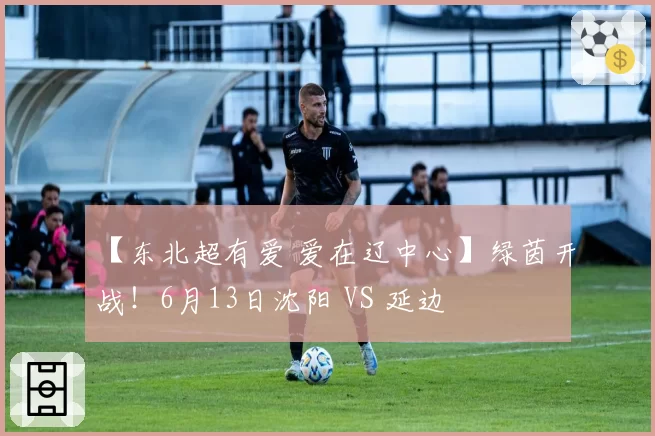 【东北超有爱 爱在辽中心】绿茵开战!6月13日沈阳 VS 延边