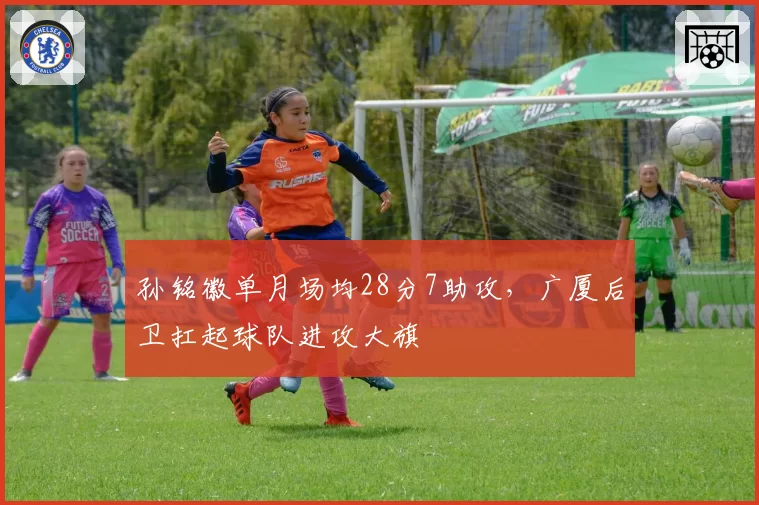 孙铭徽单月场均28分7助攻,广厦后卫扛起球队进攻大旗