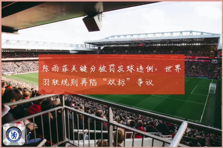 陈雨菲关键分被罚发球违例，世界羽联规则再陷“双标”争议