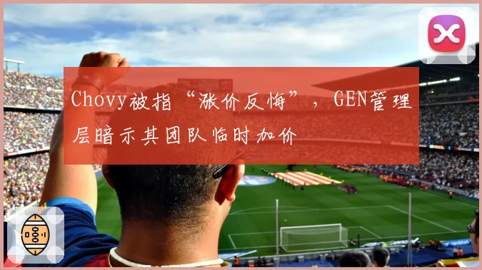 Chovy被指“涨价反悔”,GEN管理层暗示其团队临时加价