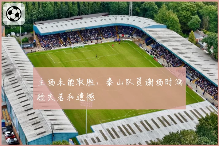 主场未能取胜，泰山队员谢场时满脸失落和遗憾