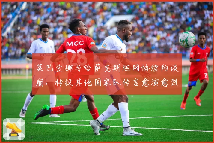 莱巴金娜与哈萨克斯坦网协续约谈崩，转投其他国家队传言愈演愈烈