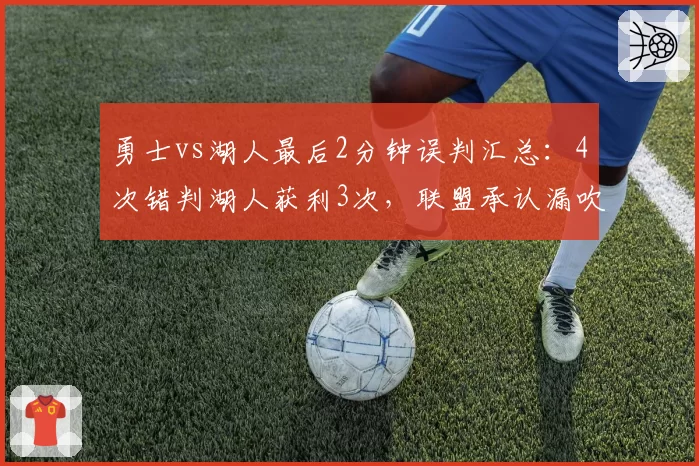 勇士vs湖人最后2分钟误判汇总：4次错判湖人获利3次，联盟承认漏吹犯规