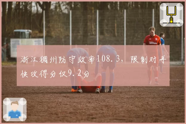 浙江稠州防守效率108.3,限制对手快攻得分仅9.2分