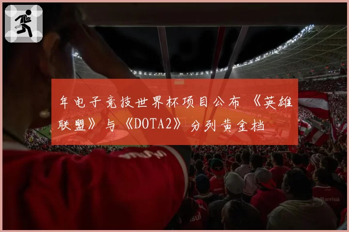 年电子竞技世界杯项目公布 《英雄联盟》与《DOTA2》分列黄金档