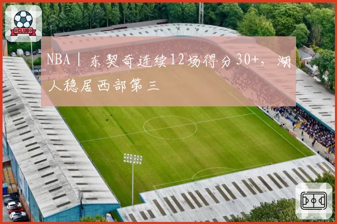 NBA｜东契奇连续12场得分30+，湖人稳居西部第三