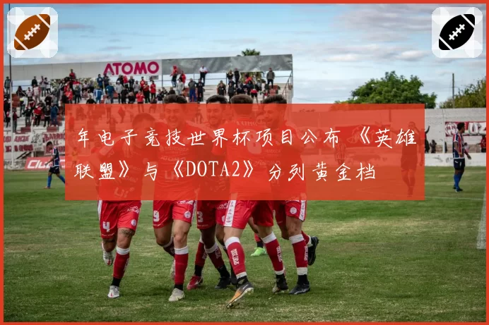 年电子竞技世界杯项目公布 《英雄联盟》与《DOTA2》分列黄金档
