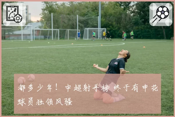 都多少年！中超射手榜 终于有申花球员独领风骚