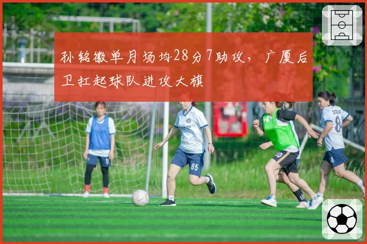 孙铭徽单月场均28分7助攻,广厦后卫扛起球队进攻大旗