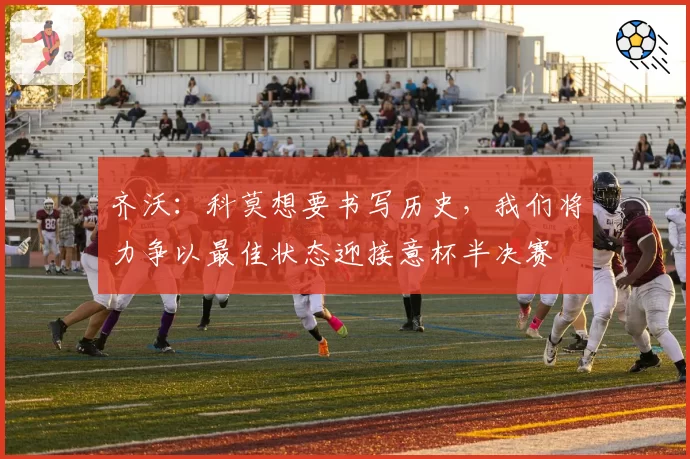 齐沃：科莫想要书写历史，我们将力争以最佳状态迎接意杯半决赛