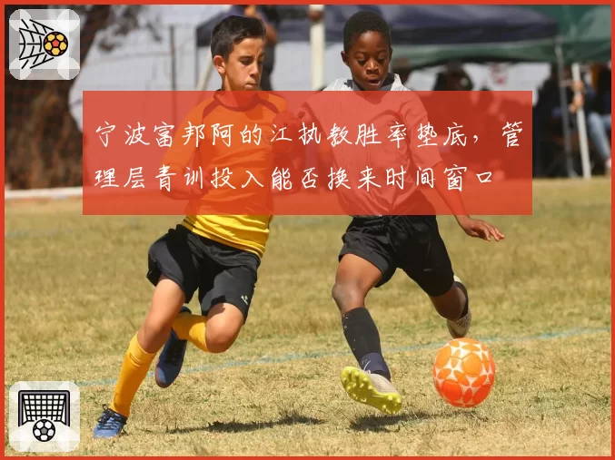 宁波富邦阿的江执教胜率垫底，管理层青训投入能否换来时间窗口