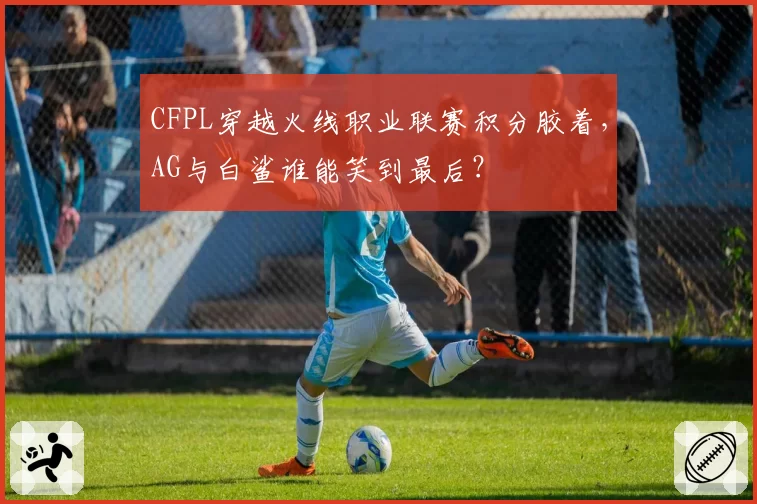 CFPL穿越火线职业联赛积分胶着,AG与白鲨谁能笑到最后?