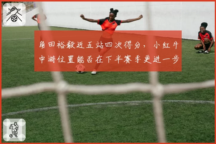 角田裕毅近五站四次得分，小红牛中游位置能否在下半赛季更进一步？