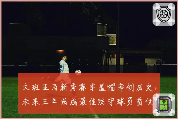 文班亚马新秀赛季盖帽率创历史，未来三年或成最佳防守球员首位外籍得主