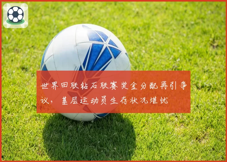 世界田联钻石联赛奖金分配再引争议,基层运动员生存状况堪忧