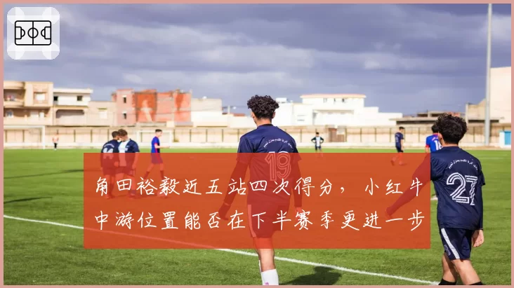 角田裕毅近五站四次得分，小红牛中游位置能否在下半赛季更进一步？
