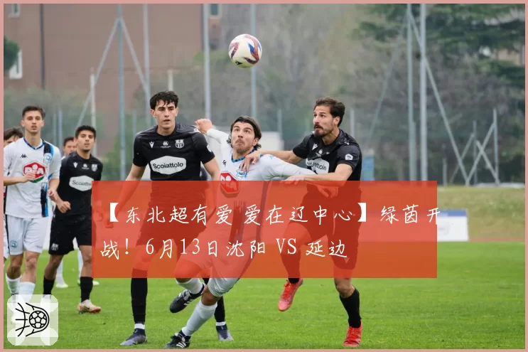 【东北超有爱 爱在辽中心】绿茵开战!6月13日沈阳 VS 延边